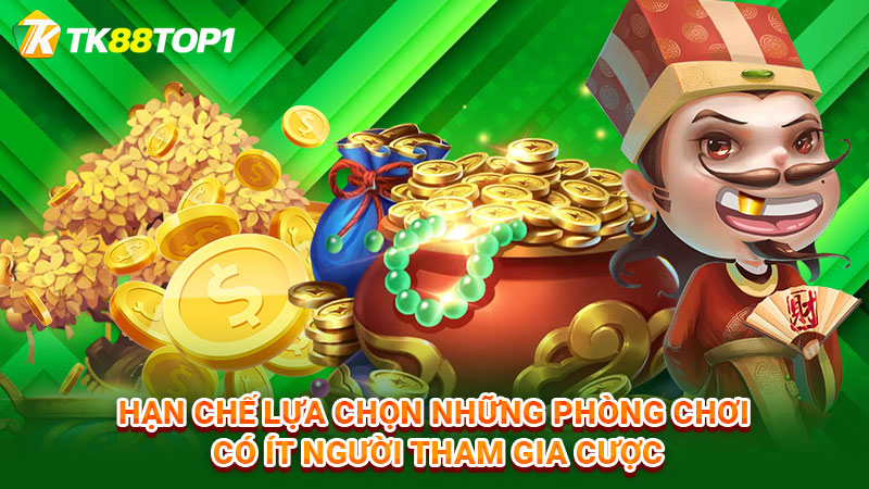 Hạn chế lựa chọn những phòng chơi có ít người tham gia cược